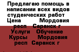 Предлагаю помощь в написании всех видов студенческих работ › Цена ­ 500 - Мордовия респ., Саранск г. Услуги » Обучение. Курсы   . Мордовия респ.,Саранск г.